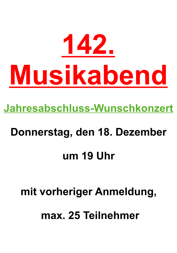 142. Musikabend   Jahresabschluss-Wunschkonzert  Donnerstag, den 18. Dezember  um 19 Uhr    mit vorheriger Anmeldung,   max. 25 Teilnehmer